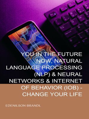 cover image of YOU IN THE FUTURE NOW, NATURAL LANGUAGE PROCESSING (NLP) & NEURAL NETWORKS & INTERNET OF BEHAVIOR (IOB)--CHANGE YOUR LIFE
